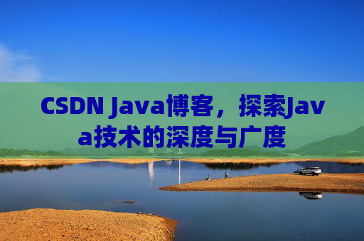 CSDN Java博客，探索Java技术的深度与广度